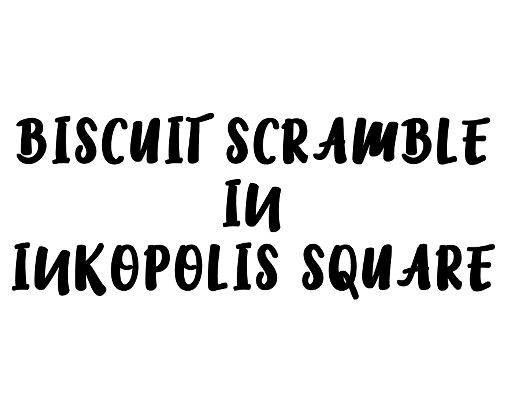 BISCUIT SCRAMBLE IN INKOPOLIS SQUARE